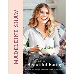 A Year of Beautiful Eating: Eat fresh. Eat seasonal. Glow with health by Madeleine Shaw