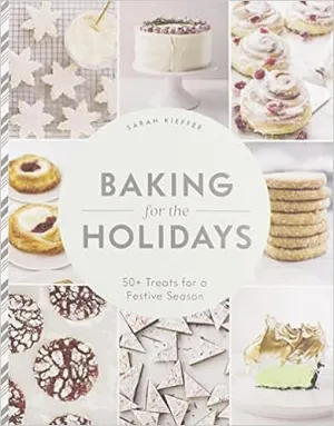 Baking for the Holidays: 50  Treats for a Festive Season by Sarah Kieffer