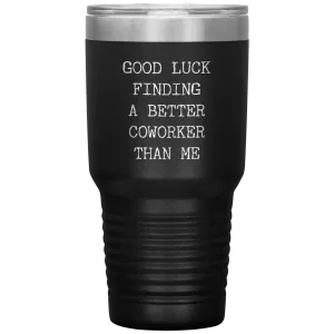 Good Luck Finding a Better Coworker Than Me Tumbler Travel Coffee Cup 30oz BPA Free
